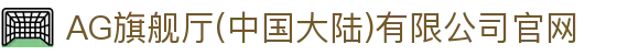 AG旗舰厅(中国大陆)有限公司官网