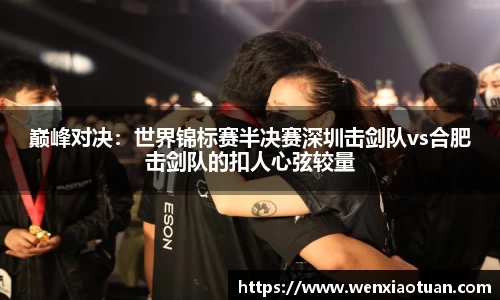 巅峰对决：世界锦标赛半决赛深圳击剑队vs合肥击剑队的扣人心弦较量