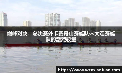 巅峰对决：总决赛外卡赛舟山赛艇队vs大连赛艇队的激烈较量