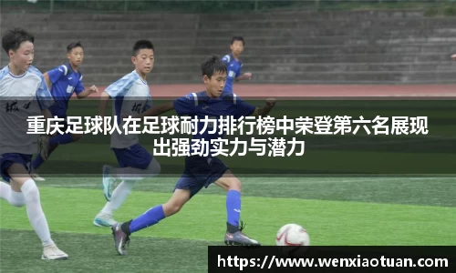 重庆足球队在足球耐力排行榜中荣登第六名展现出强劲实力与潜力