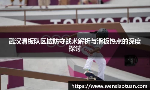 武汉滑板队区域防守战术解析与滑板热点的深度探讨